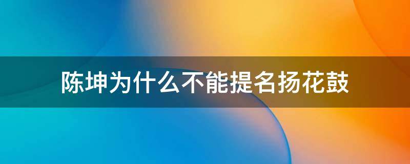 陈坤为什么不能提名扬花鼓和月半弯一 陈坤为什么不能提名扬花鼓