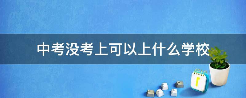 江西中考没考上可以上什么学校 中考没考上可以上什么学校