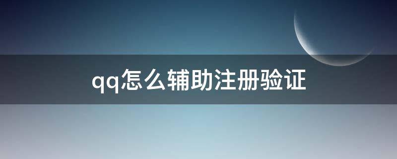 qq怎么辅助注册验证 qq注册辅助验证怎么弄