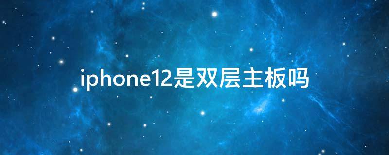 iphone12是双层主板吗 iphone12也是双层主板吗