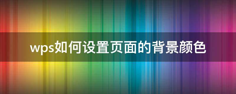 wps页面背景多种颜色如何设置 wps如何设置页面的背景颜色