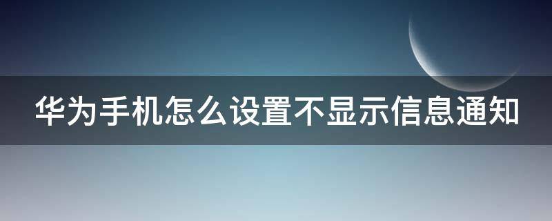 华为手机怎么设置不显示信息通知 华为手机怎么设置不显示信息内容