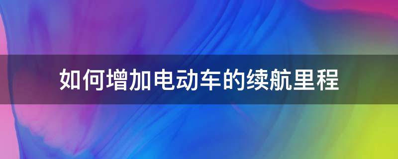 电动车怎么才能增加续航里程 如何增加电动车的续航里程