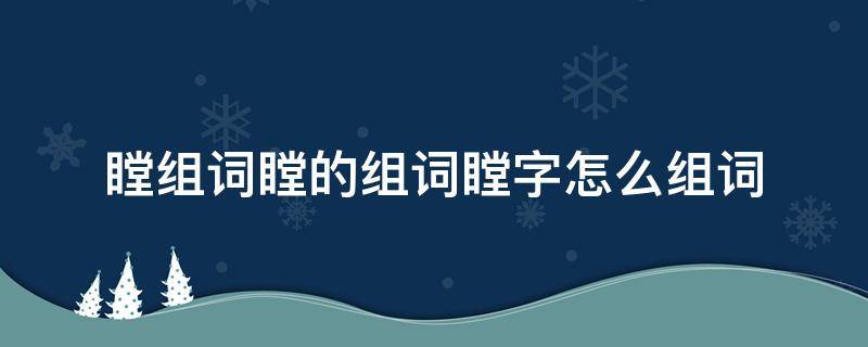 瞠的拼音组词组 瞠组词瞠的组词瞠字怎么组词