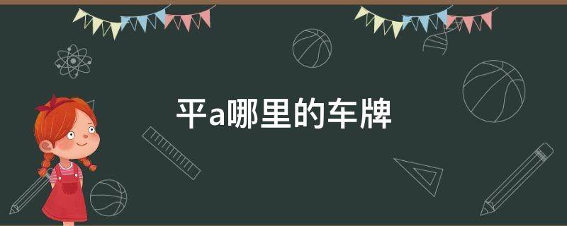 皖a是哪里的车牌 平a哪里的车牌