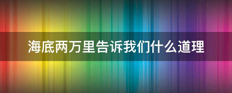 海底两万里告诉我们什么道理 海底两万里告诉我们什么道理200字