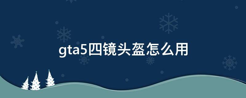 gta54目镜头盔怎么用 gta5四镜头盔怎么用