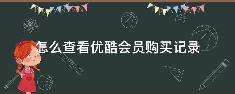 怎么查看优酷会员购买记录 优酷如何查看会员购买记录