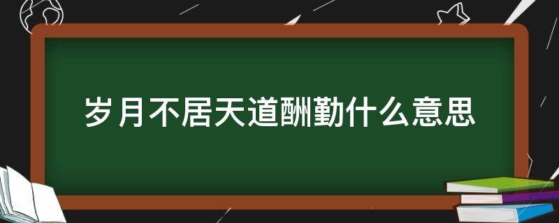 岁月不居天道酬勤什么意思 天道酬勤,力耕不欺