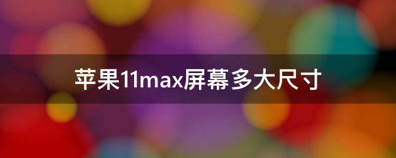 苹果11promax是多大的屏幕尺寸 苹果11max屏幕多大尺寸