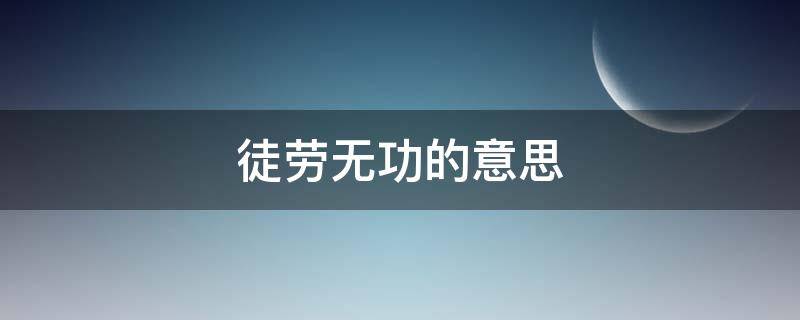 徒劳无功的意思 徒劳无功的意思是什么生肖