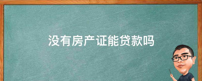 没有房产证能贷款吗 有按揭房没有房产证能贷款吗