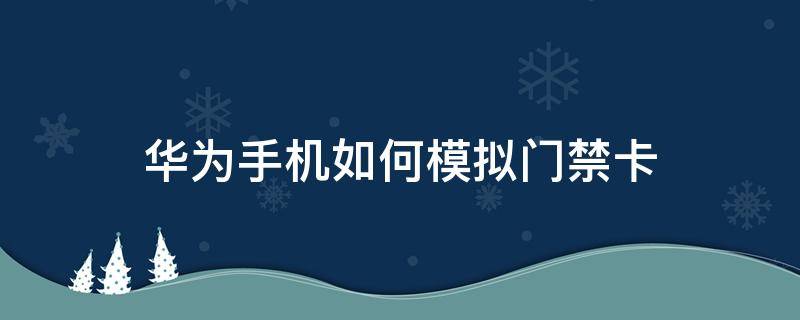 华为手机如何模拟门禁卡 华为手机能不能模拟门禁卡