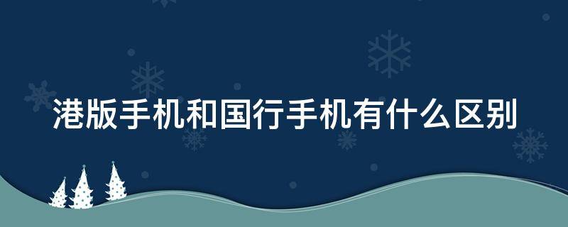 港版手机和国行手机有什么区别 三星港版手机和国行手机有什么区别