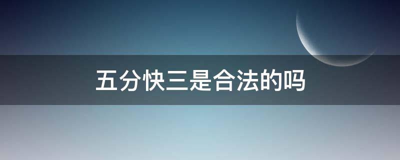 五分快三是合法的吗 网上的五分快三可靠吗