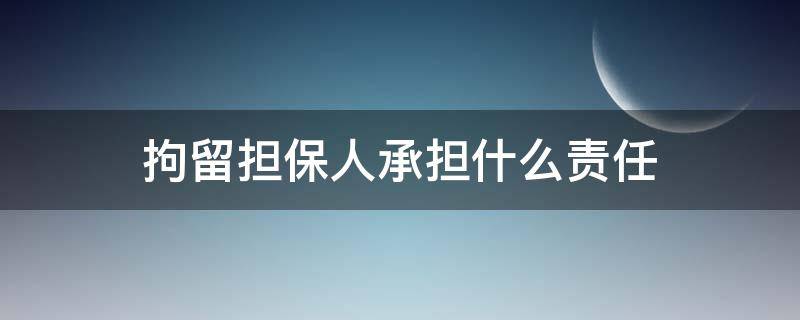 拘留担保人承担什么责任 拘留保释担保人需承担什么责任