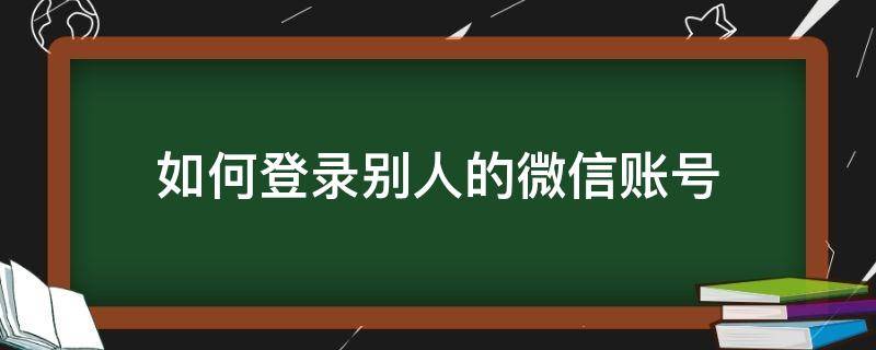 如何登录别人的微信账号不被发现 如何登录别人的微信账号