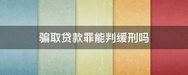 骗取贷款罪何时入刑 骗取贷款罪能判缓刑吗