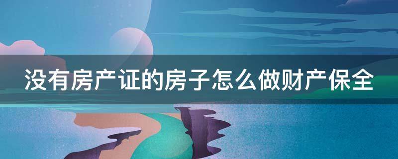 没有房产证的房子怎么做财产保全 没有房产证的房子能申请财产保全吗