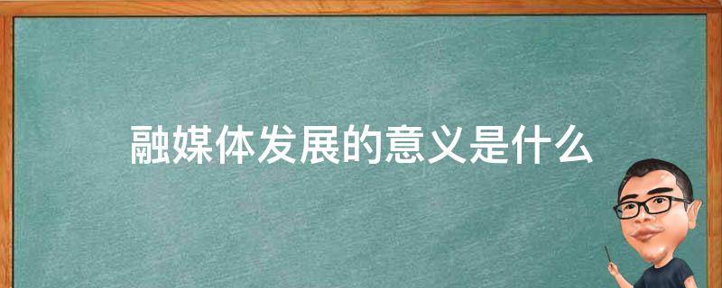 融媒体的特点和意义 融媒体发展的意义是什么