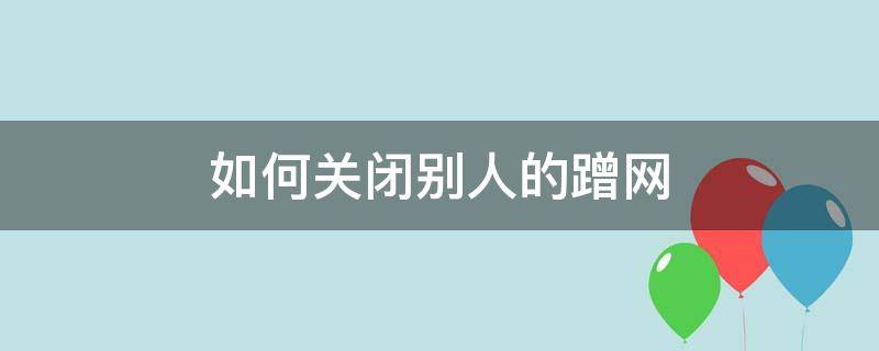 无线网络怎么关闭别人蹭网 如何关闭别人的蹭网