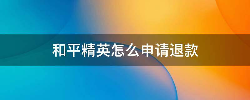 和平精英怎么申请退款安卓手机 和平精英怎么申请退款