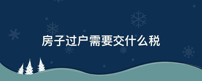 房子过户需要交什么税 两年之内的房子过户需要交什么税