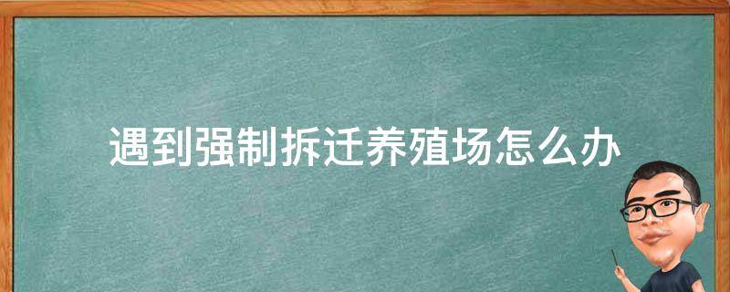 养殖场被政府强制拆除应该怎么赔? 遇到强制拆迁养殖场怎么办