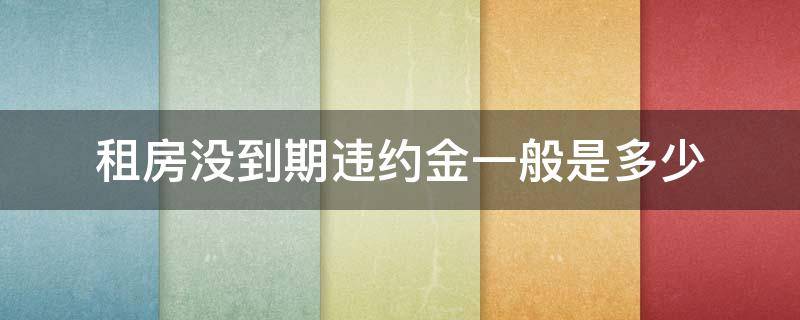 租房没到期违约金法律有规定吗 租房没到期违约金一般是多少