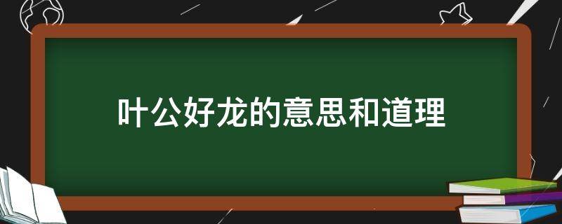 叶公好龙的意思和道理 叶公叶公好龙的意思是什么