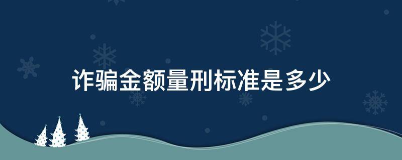 团伙诈骗金额量刑标准是多少 诈骗金额量刑标准是多少