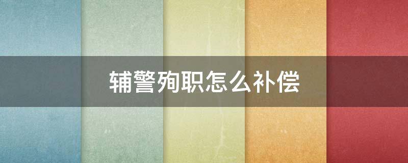 辅警殉职怎么补偿 辅警因公殉职赔偿