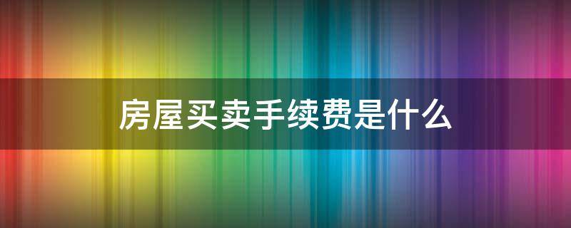 房屋买卖的手续费 房屋买卖手续费是什么