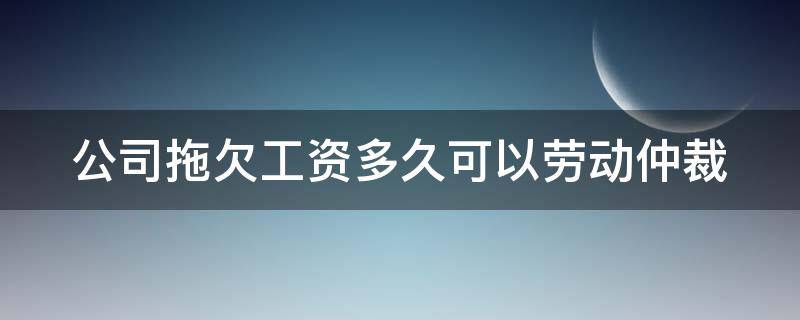 公司拖欠工资多久可以劳动仲裁 公司拖欠工资多久可以劳动仲裁?