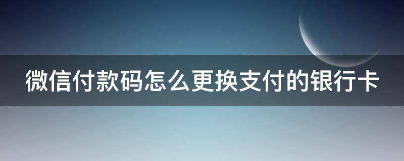 微信付款码怎么更换支付的银行卡号 微信付款码怎么更换支付的银行卡