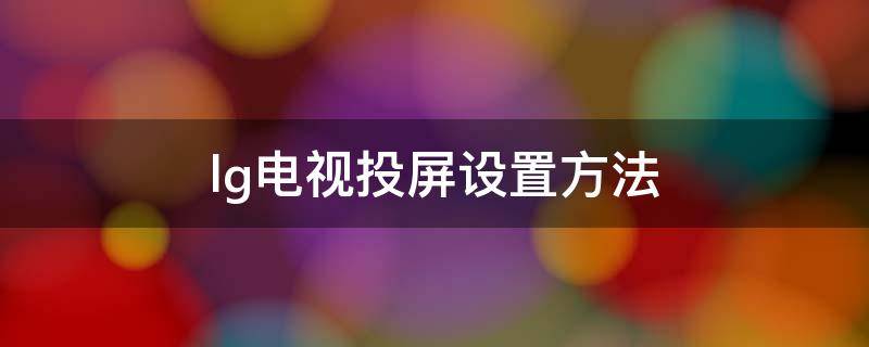 老款lg电视投屏设置方法 lg电视投屏设置方法