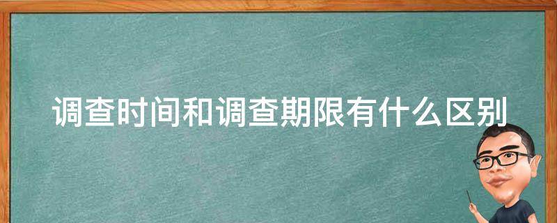 调查时间和调查期限有什么区别 调查时间和调查期限的区别?