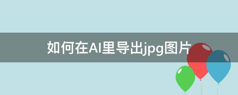 ai怎么导出jpg图片 如何在AI里导出jpg图片