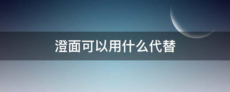 加澄面有什么作用 澄面可以用什么代替