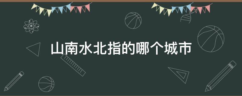 山南水北指的哪个城市 山南水北而得名的城市