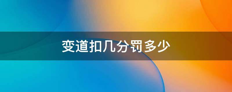 变道扣几分罚多少 变道扣几分罚多少钱