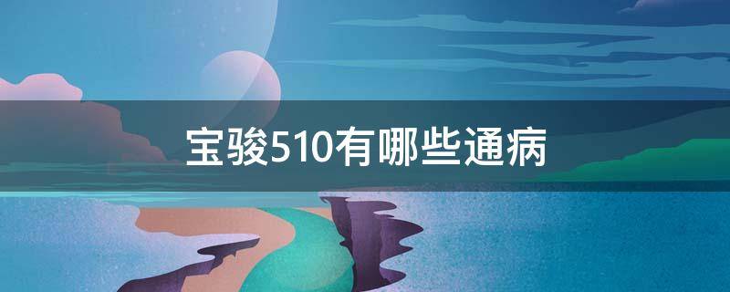 宝骏510汽车常见故障 宝骏510有哪些通病