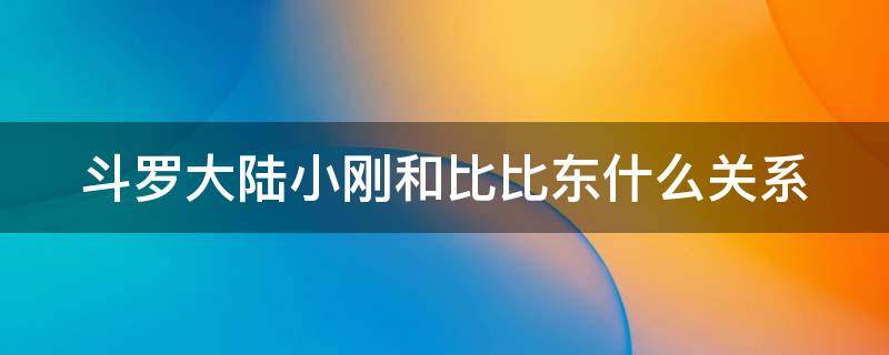 斗罗大陆小刚和比比东什么关系 小刚和比比东怎么认识的