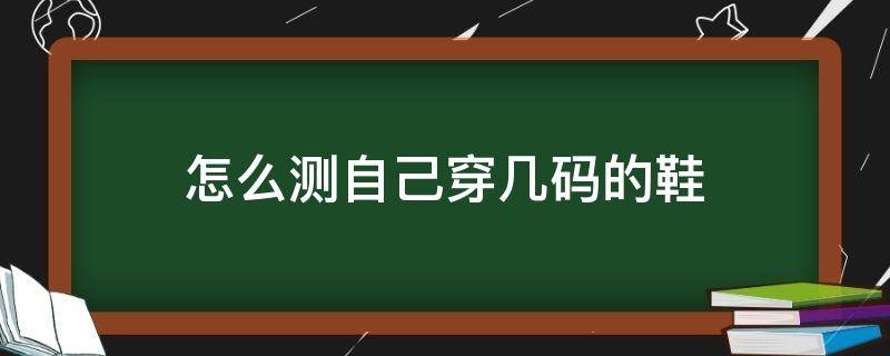 怎么测自己穿几码的鞋 怎么测自己穿多大码的鞋