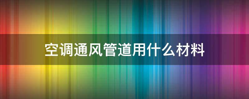 空调通风管道用什么材料（中央空调的通风管道用什么材料做的）