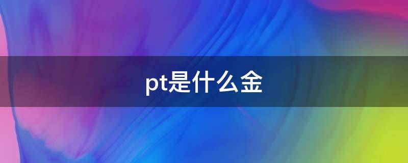 pt是什么金 pt999是什么金