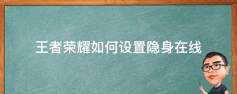 王者荣耀如何设置隐身在线 王者荣耀怎样设置隐身在线