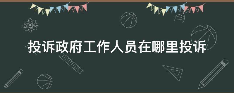 投诉政府工作人员在哪里投诉 政府工作人员怎么投诉政府部门