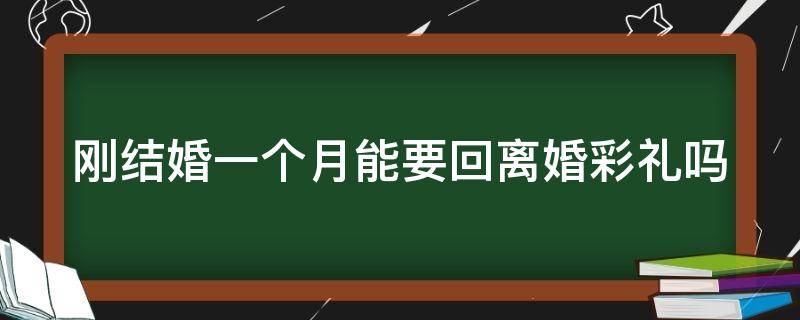 刚结婚一个月能要回离婚彩礼吗 刚结婚一个月能要回离婚彩礼吗女