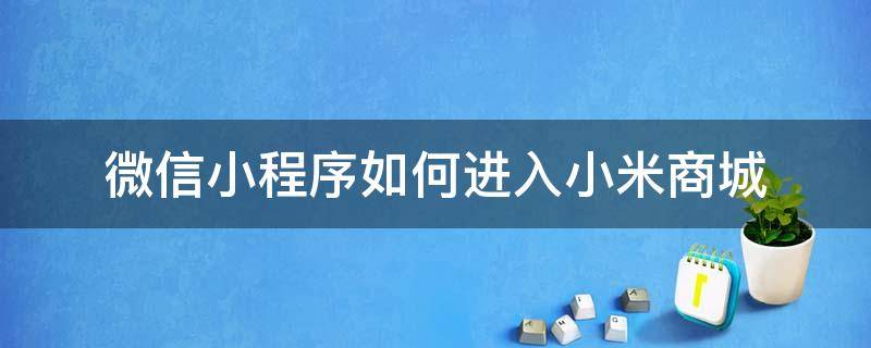 微信小程序商城怎么进入 微信小程序如何进入小米商城